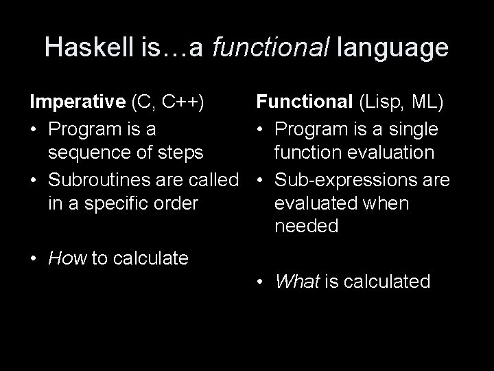 Haskell is…a functional language Imperative (C, C++) Functional (Lisp, ML) • Program is a