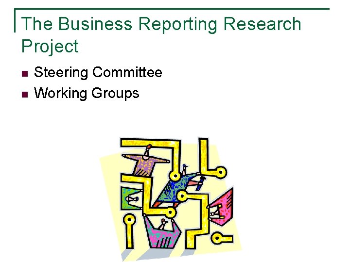 The Business Reporting Research Project n n Steering Committee Working Groups The Business Reporting Research Project n n Steering Committee Working Groups