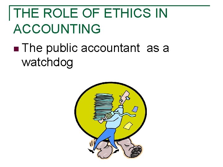 THE ROLE OF ETHICS IN ACCOUNTING n The public accountant as a watchdog THE ROLE OF ETHICS IN ACCOUNTING n The public accountant as a watchdog