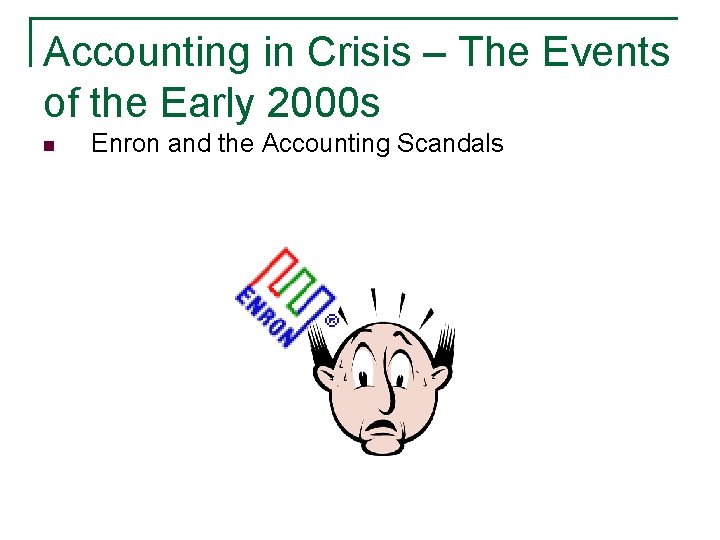 Accounting in Crisis – The Events of the Early 2000 s n Enron and