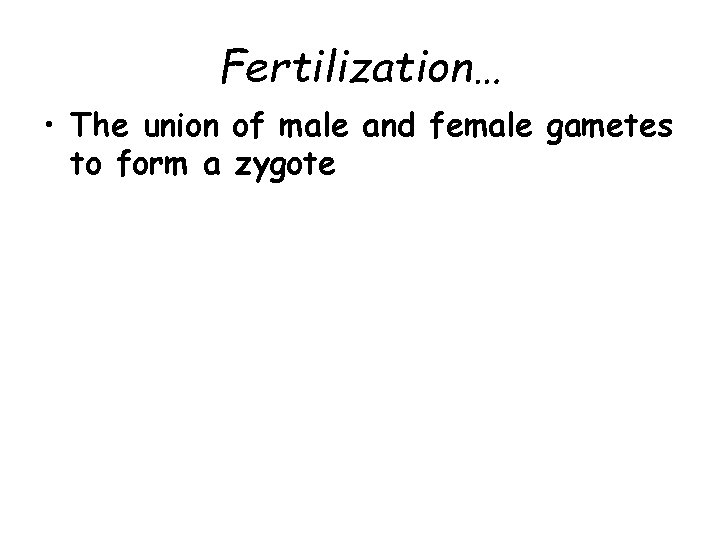 Fertilization… • The union of male and female gametes to form a zygote 