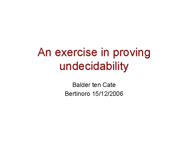 An exercise in proving undecidability Balder ten Cate Bertinoro 15/12/2006 
