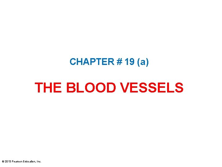 CHAPTER # 19 (a) THE BLOOD VESSELS © 2013 Pearson Education, Inc. 