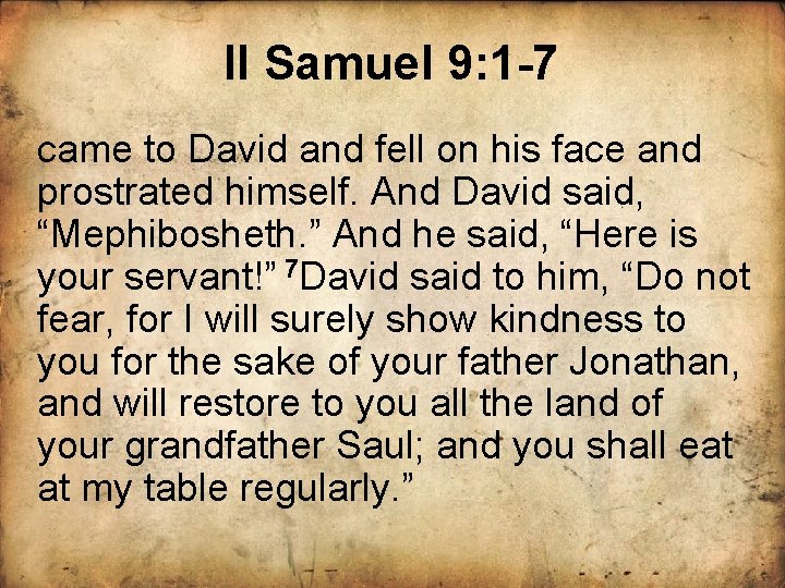 II Samuel 9: 1 -7 came to David and fell on his face and