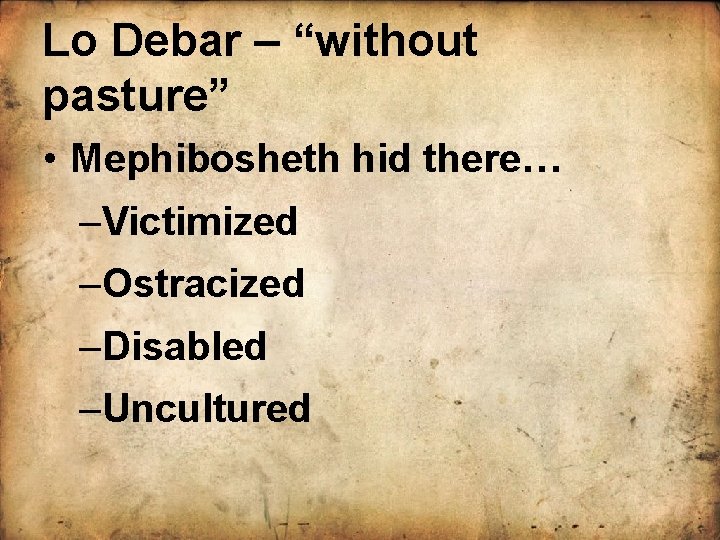 Lo Debar – “without pasture” • Mephibosheth hid there… –Victimized –Ostracized –Disabled –Uncultured 