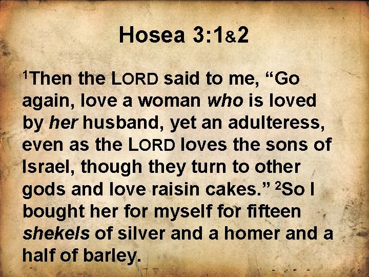 Hosea 3: 1&2 1 Then the LORD said to me, “Go again, love a