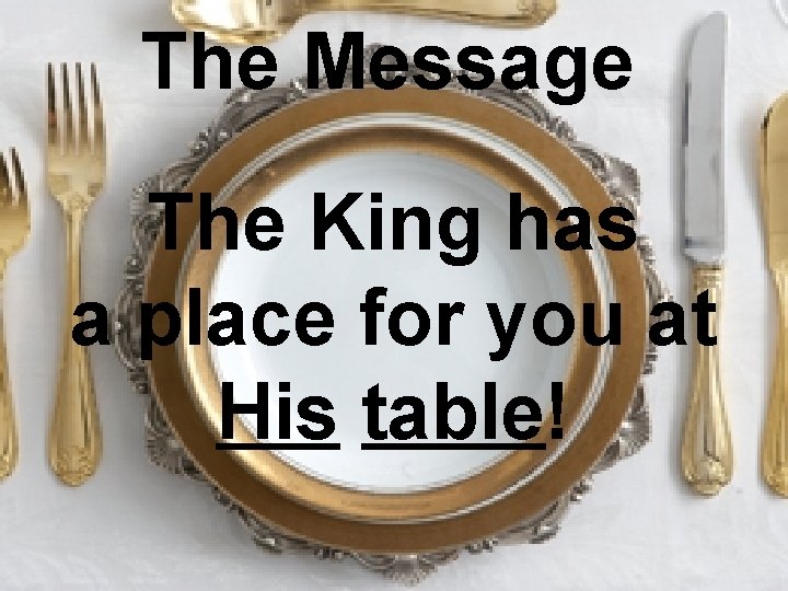The Message The King has a place for you at His table! 