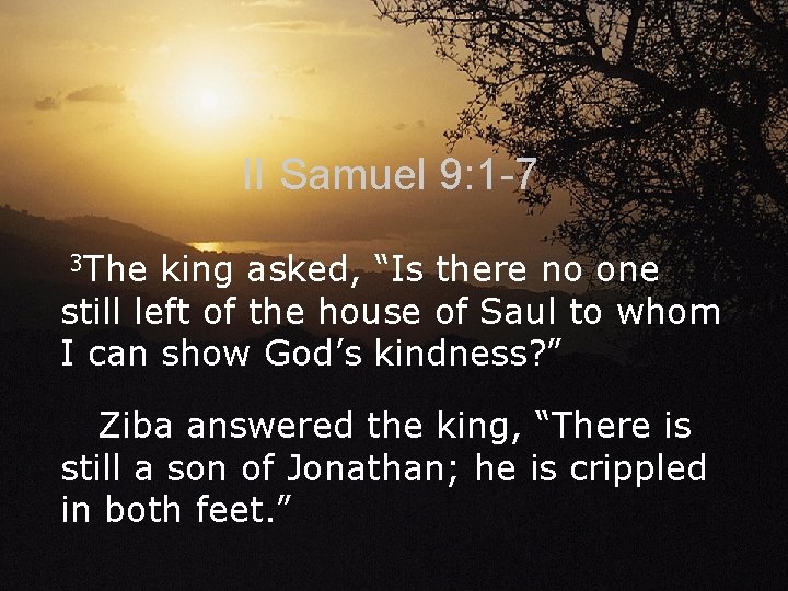 II Samuel 9: 1 -7 3 The king asked, “Is there no one still