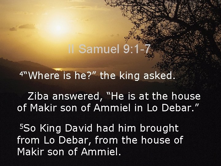 II Samuel 9: 1 -7 4“Where is he? ” the king asked. Ziba answered,
