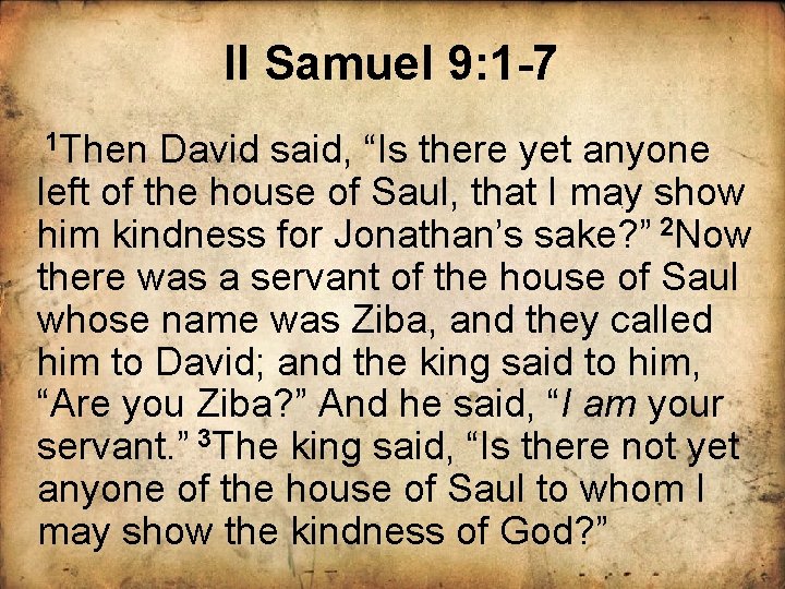 II Samuel 9: 1 -7 1 Then David said, “Is there yet anyone left
