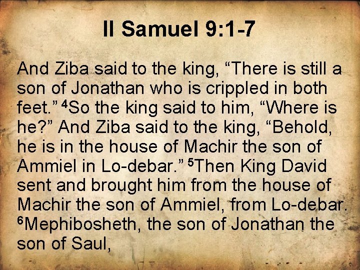 II Samuel 9: 1 -7 And Ziba said to the king, “There is still