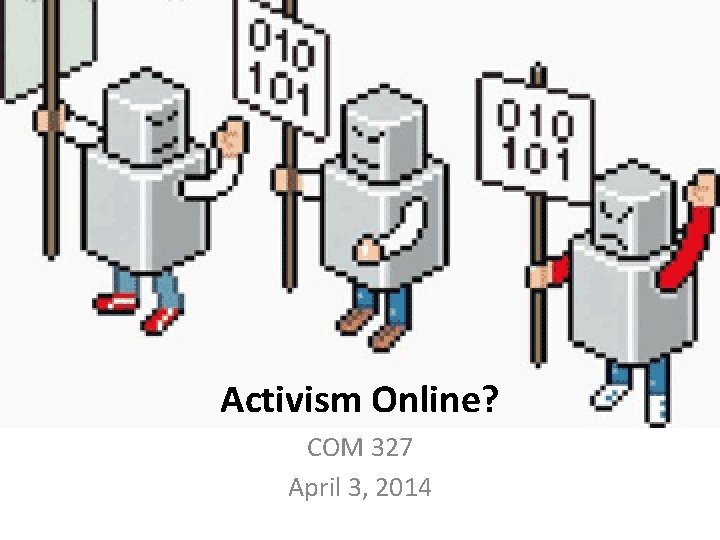 Activism Online? COM 327 April 3, 2014 