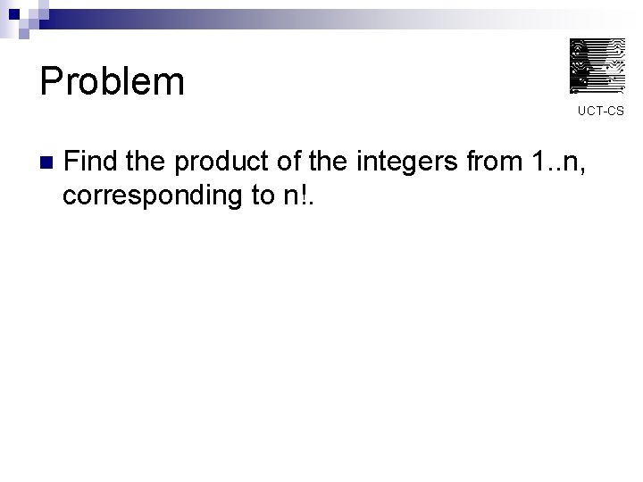 Problem UCT-CS n Find the product of the integers from 1. . n, corresponding
