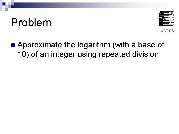 Problem UCT-CS n Approximate the logarithm (with a base of 10) of an integer