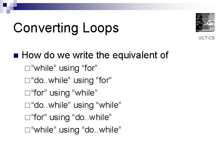 Converting Loops UCT-CS n How do we write the equivalent of ¨ “while” using