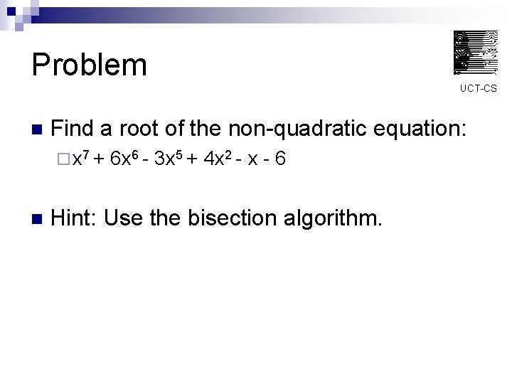 Problem UCT-CS n Find a root of the non-quadratic equation: ¨ x 7 +