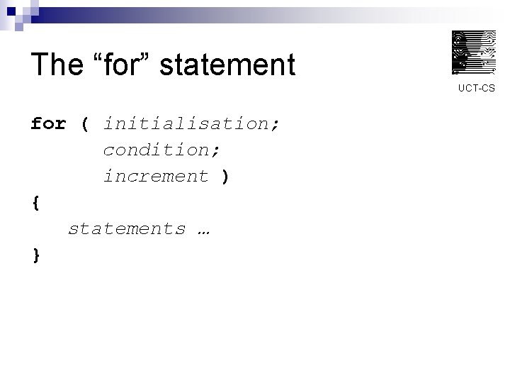 The “for” statement UCT-CS for ( initialisation; condition; increment ) { statements … }