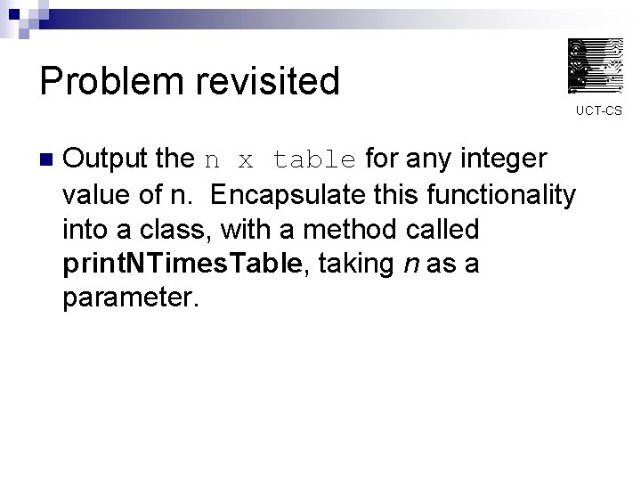 Problem revisited UCT-CS n Output the n x table for any integer value of