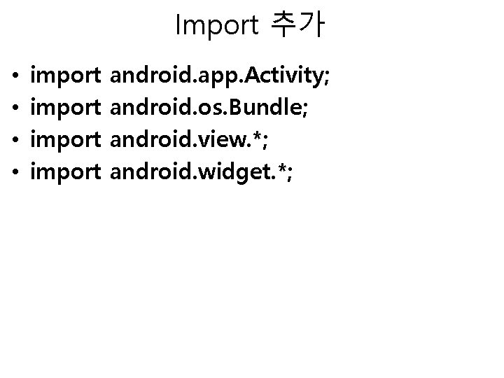 Import 추가 • • import android. app. Activity; android. os. Bundle; android. view. *;