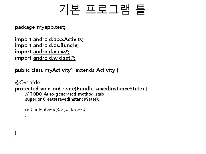 기본 프로그램 틀 package myapp. test; import android. app. Activity; android. os. Bundle; android.