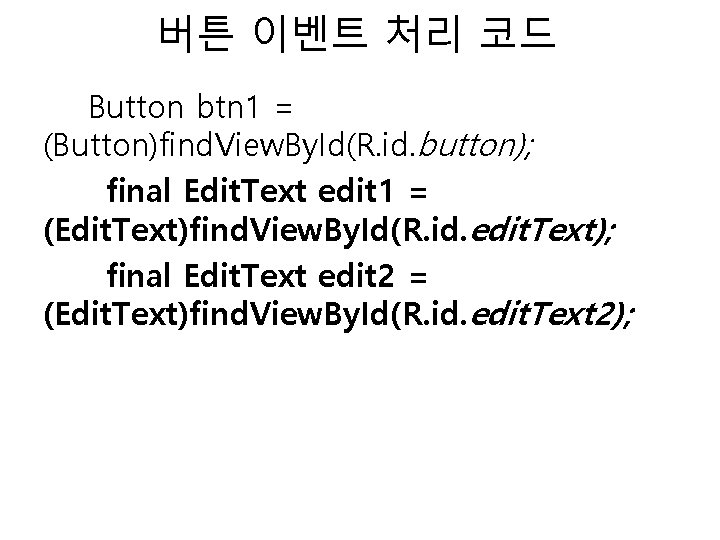 버튼 이벤트 처리 코드 Button btn 1 = (Button)find. View. By. Id(R. id. button);