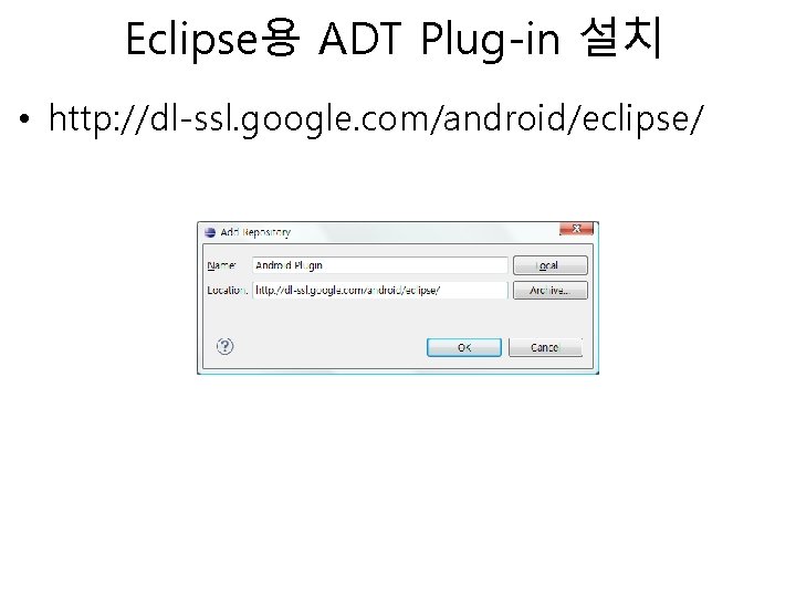 Eclipse용 ADT Plug-in 설치 • http: //dl-ssl. google. com/android/eclipse/ 