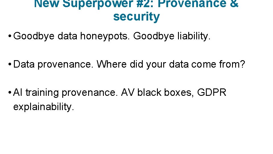 New Superpower #2: Provenance & security • Goodbye data honeypots. Goodbye liability. • Data