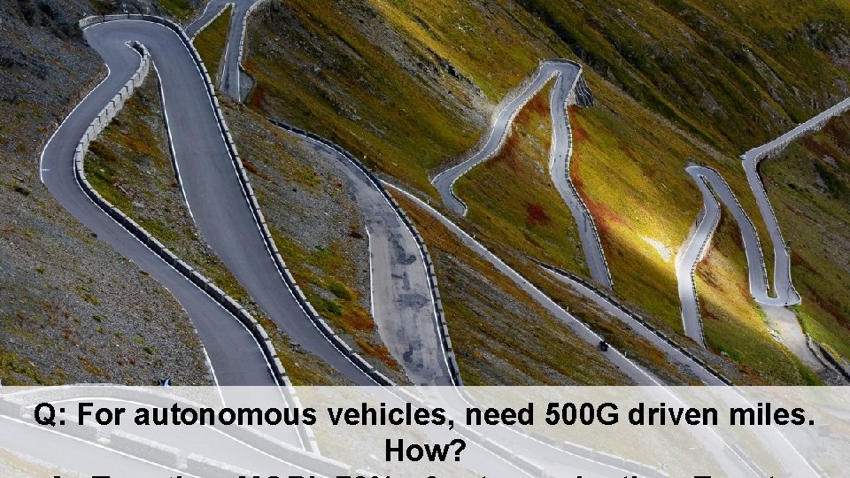 Q: For autonomous vehicles, need 500 G driven miles. How? 