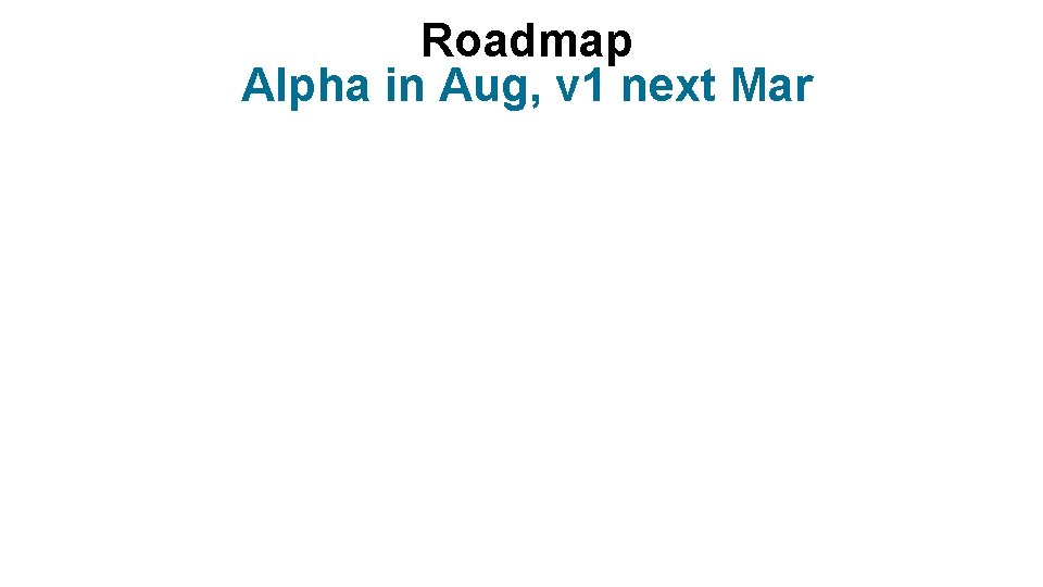 Roadmap Alpha in Aug, v 1 next Mar 