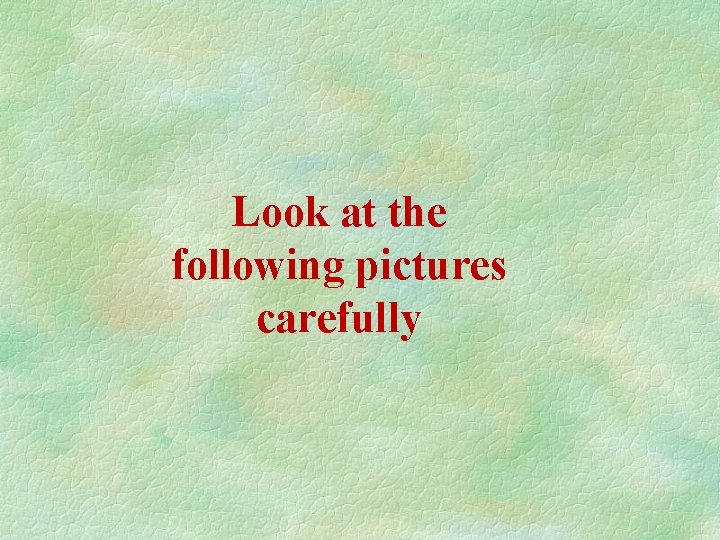 Look at the following pictures carefully 