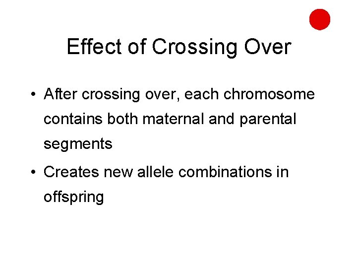 Effect of Crossing Over • After crossing over, each chromosome contains both maternal and