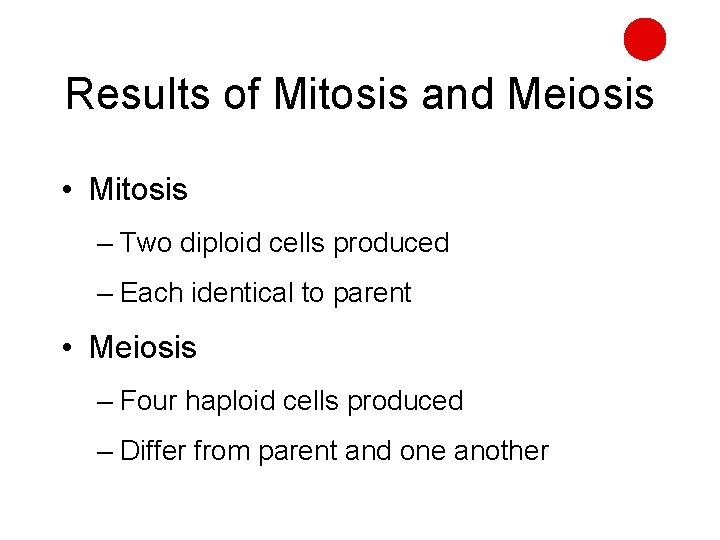 Results of Mitosis and Meiosis • Mitosis – Two diploid cells produced – Each