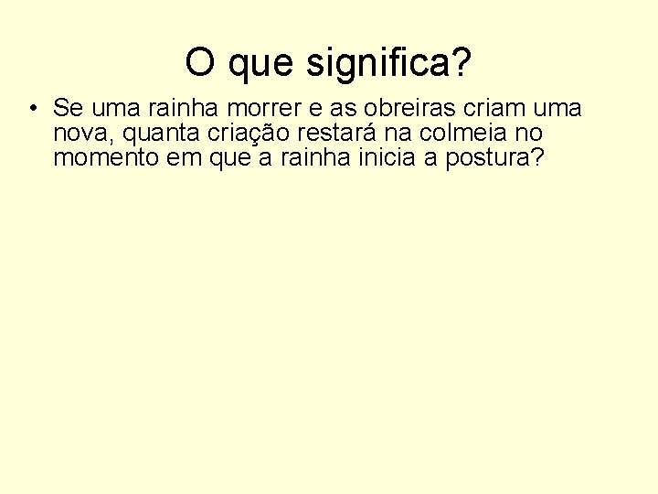 O que significa? • Se uma rainha morrer e as obreiras criam uma nova,