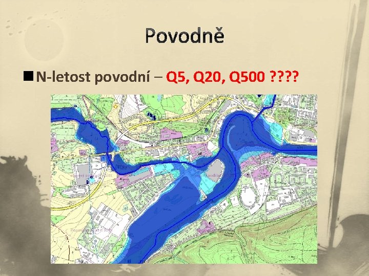 Povodně n N-letost povodní – Q 5, Q 20, Q 500 ? ? 