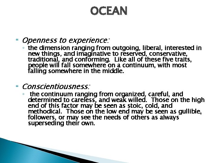 OCEAN Openness to experience: Conscientiousness: ◦ the dimension ranging from outgoing, liberal, interested in