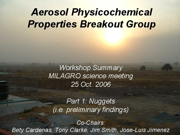 Aerosol Physicochemical Properties Breakout Group Workshop Summary MILAGRO science meeting 25 Oct. 2006 Part