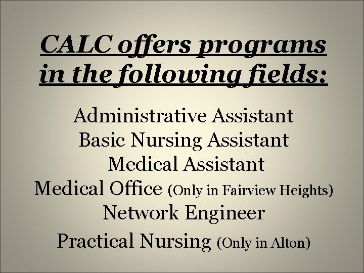 CALC offers programs in the following fields: Administrative Assistant Basic Nursing Assistant Medical Office
