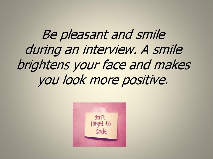 Be pleasant and smile during an interview. A smile brightens your face and makes