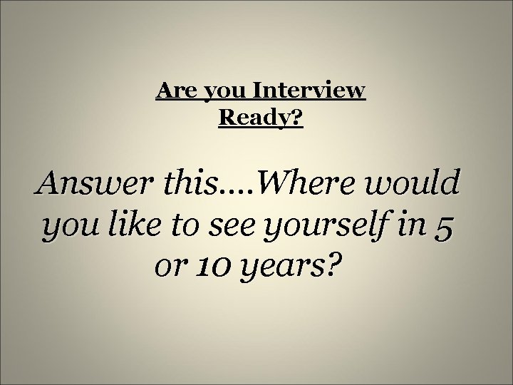 Are you Interview Ready? Answer this…. Where would you like to see yourself in