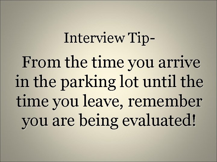 Interview Tip- From the time you arrive in the parking lot until the time
