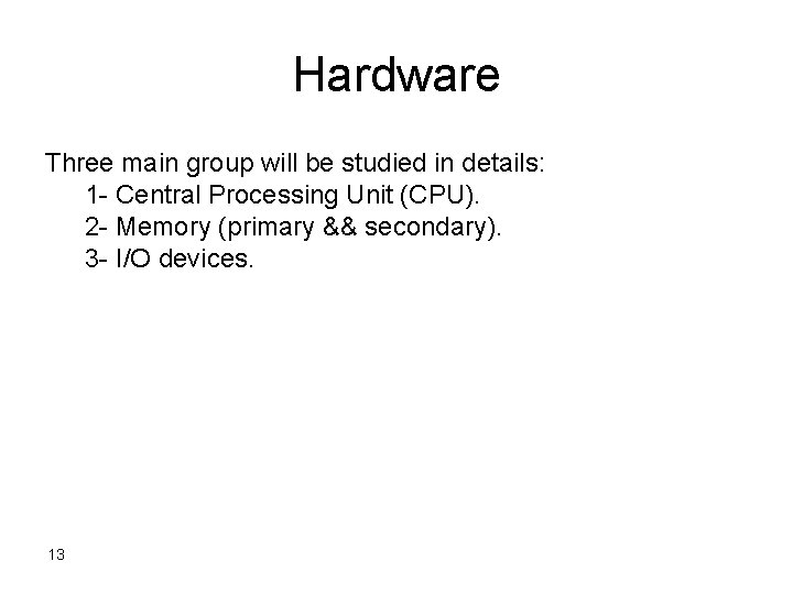 Hardware Three main group will be studied in details: 1 - Central Processing Unit Hardware Three main group will be studied in details: 1 - Central Processing Unit