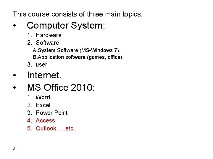 This course consists of three main topics: • Computer System: 1. Hardware 2. Software This course consists of three main topics: • Computer System: 1. Hardware 2. Software