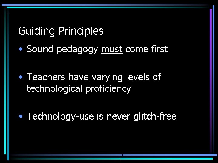 Guiding Principles • Sound pedagogy must come first • Teachers have varying levels of