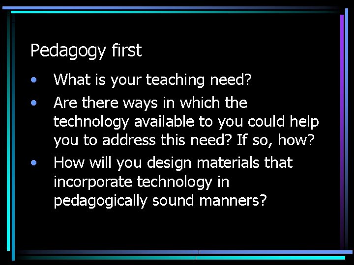 Pedagogy first • • • What is your teaching need? Are there ways in