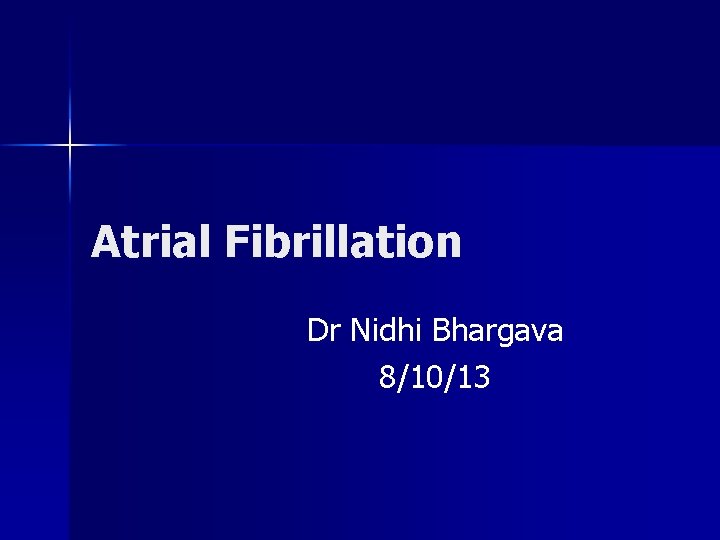 Atrial Fibrillation Dr Nidhi Bhargava 8/10/13 