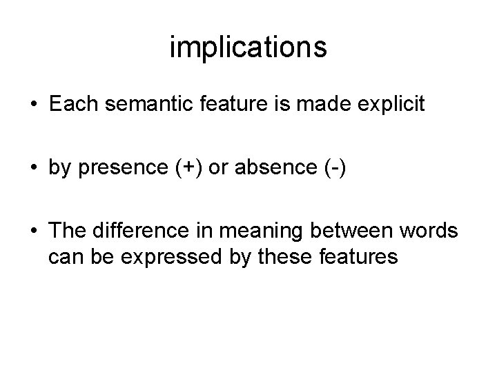 implications • Each semantic feature is made explicit • by presence (+) or absence