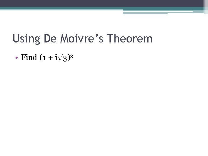 Using De Moivre’s Theorem • Find (1 + i√ 3)3 