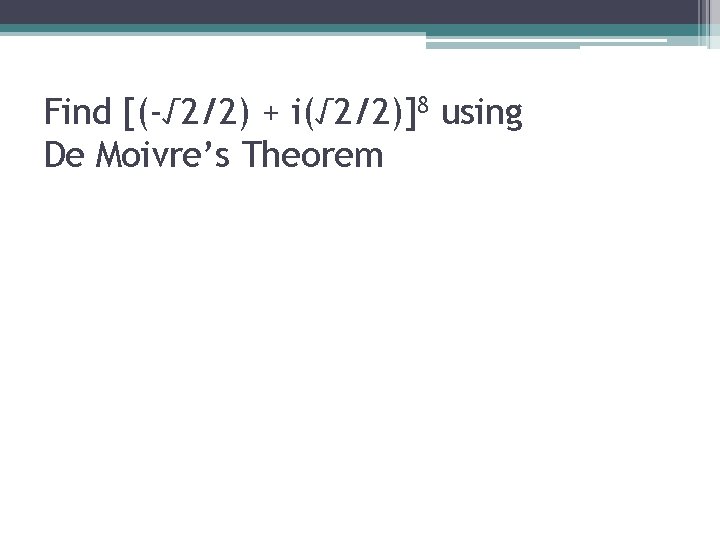 Find [(-√ 2/2) + i(√ 2/2)]8 using De Moivre’s Theorem 