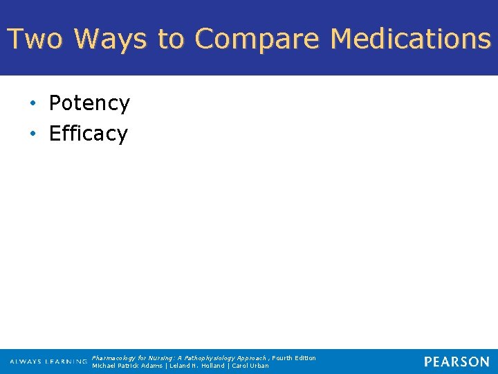 Two Ways to Compare Medications • Potency • Efficacy Pharmacology for Nursing: A Pathophysiology