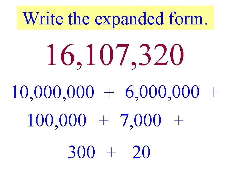 Write the expanded form. 16, 107, 320 10, 000 + 6, 000 + 100,